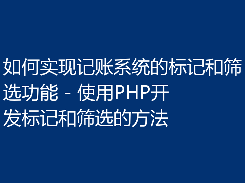 如何实现记账系统的标记和筛选功能 - 使用PHP开发标记和筛选的方法