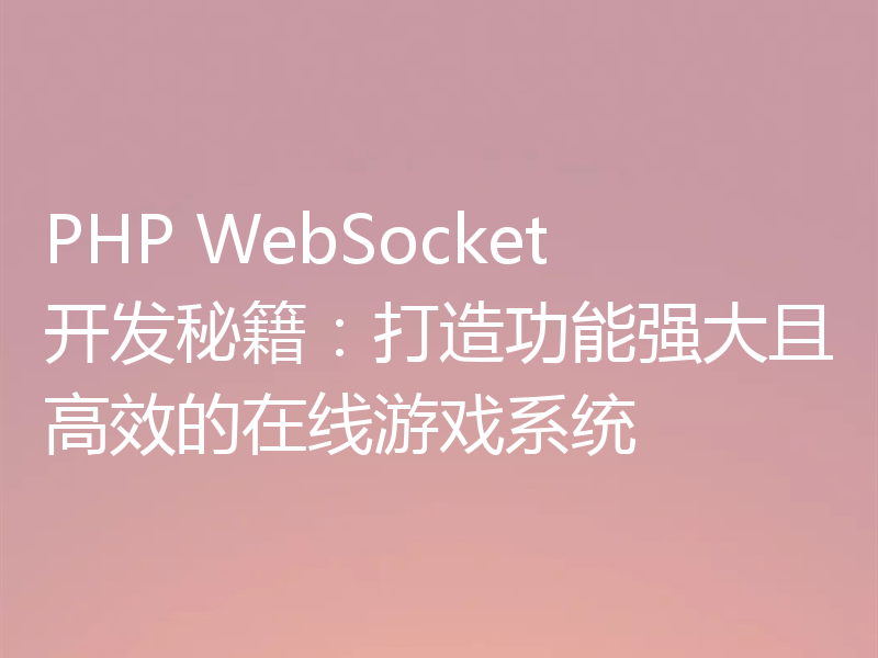 PHP WebSocket开发秘籍:打造功能强大且高效的在线游戏系统