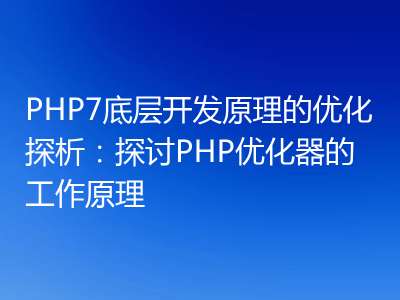 PHP7底层开发原理的优化探析:探讨PHP优化器的工作原理