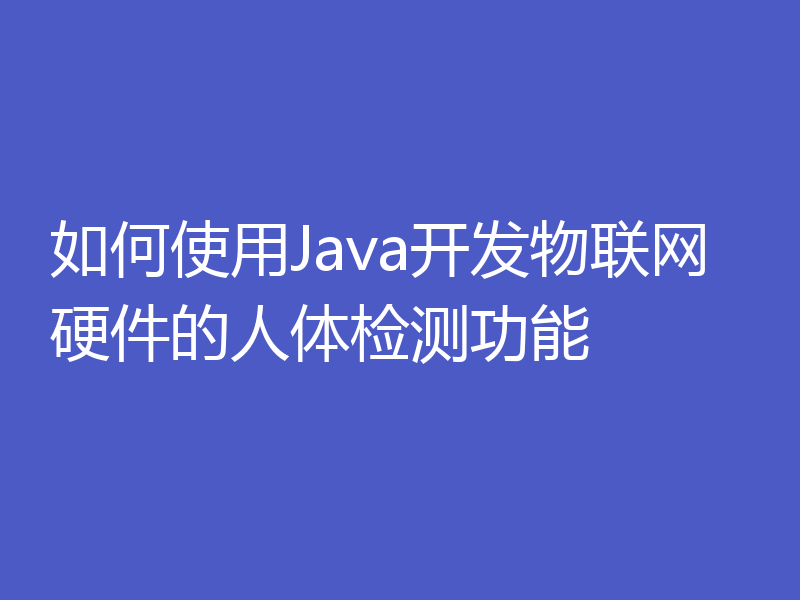如何使用Java开发物联网硬件的人体检测功能