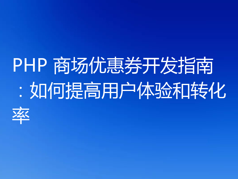 PHP 商场优惠券开发指南:如何提高用户体验和转化率