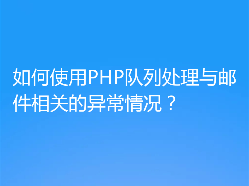 如何使用PHP队列处理与邮件相关的异常情况?