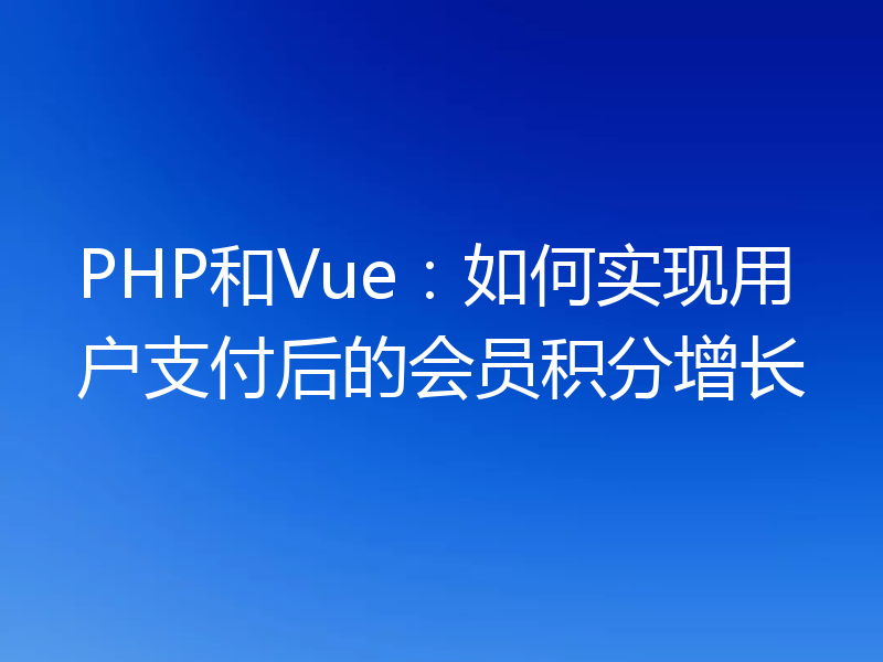 PHP和Vue:如何实现用户支付后的会员积分增长
