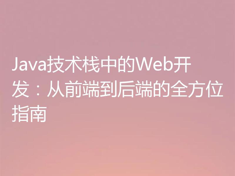 Java技术栈中的Web开发:从前端到后端的全方位指南