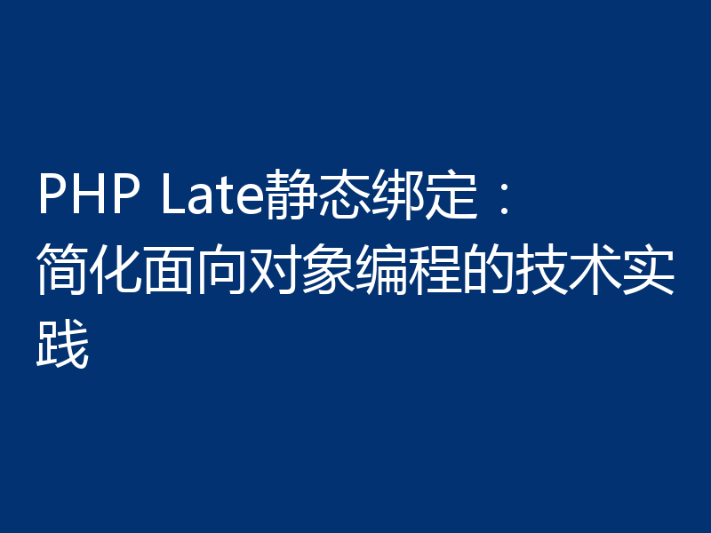 PHP Late静态绑定:简化面向对象编程的技术实践