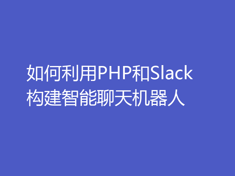 如何利用PHP和Slack构建智能聊天机器人