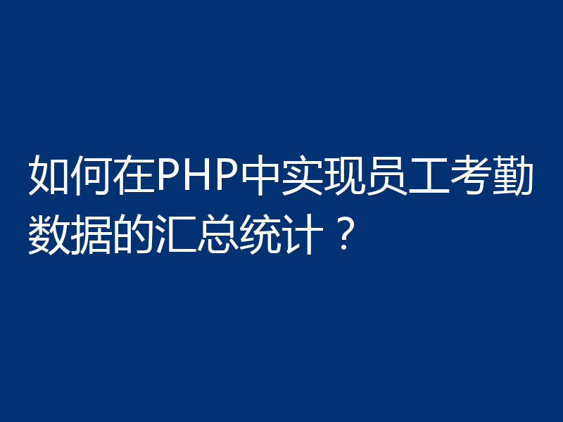 如何在PHP中实现员工考勤数据的汇总统计?