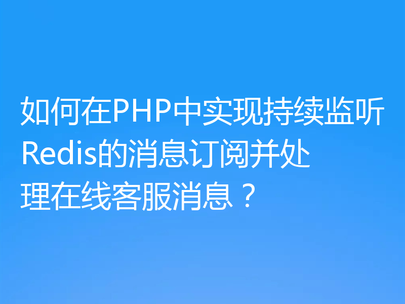 如何在PHP中实现持续监听Redis的消息订阅并处理在线客服消息?