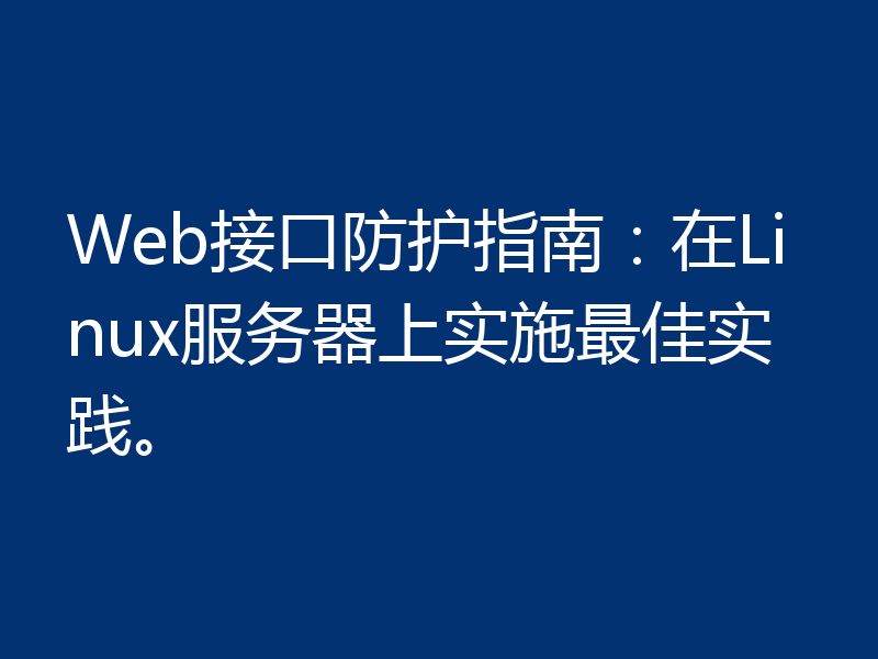 Web接口防护指南:在Linux服务器上实施最佳实践。