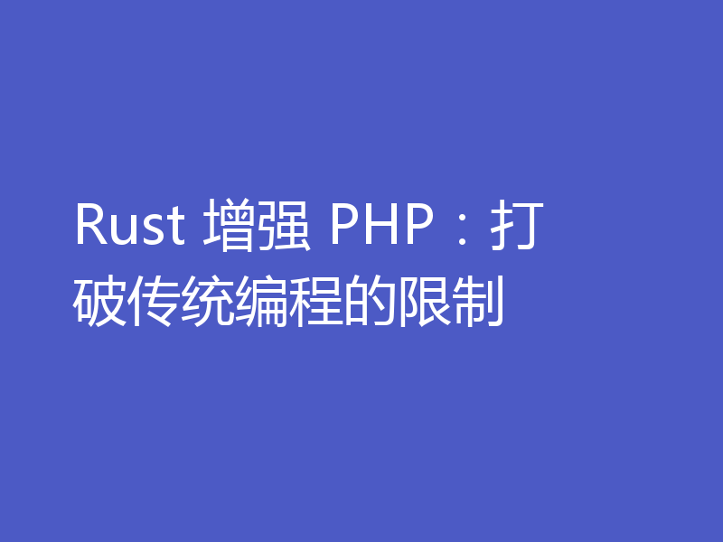 Rust 增强 PHP:打破传统编程的限制