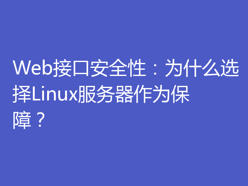 Web接口安全性:为什么选择Linux服务器作为保障?