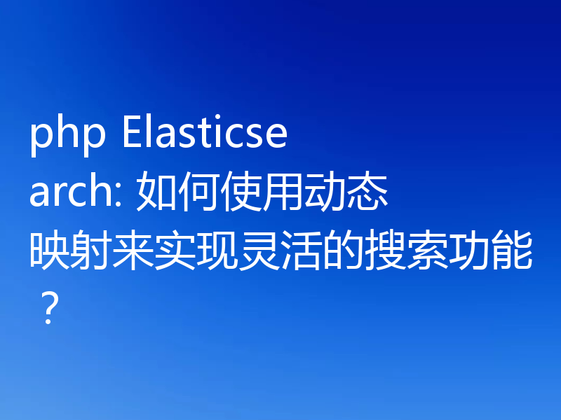 php Elasticsearch: 如何使用动态映射来实现灵活的搜索功能?