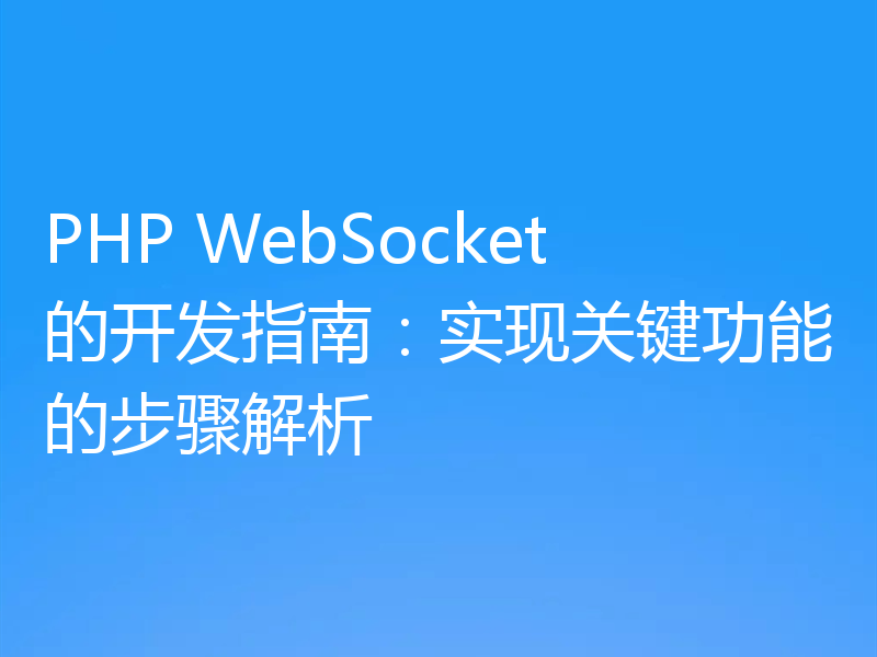 PHP WebSocket的开发指南:实现关键功能的步骤解析
