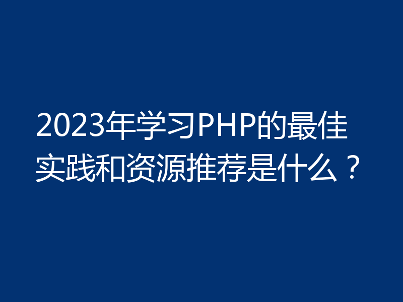 2023年学习PHP的最佳实践和资源推荐是什么?