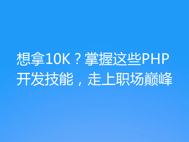 想拿10K?掌握这些PHP开发技能,走上职场巅峰