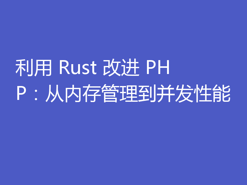 利用 Rust 改进 PHP:从内存管理到并发性能