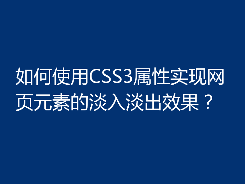 如何使用CSS3属性实现网页元素的淡入淡出效果?