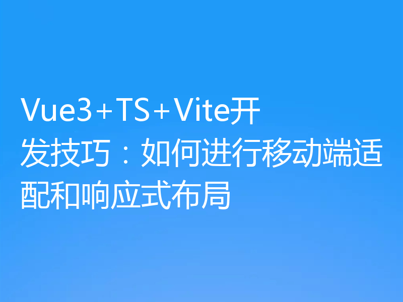 Vue3+TS+Vite开发技巧:如何进行移动端适配和响应式布局