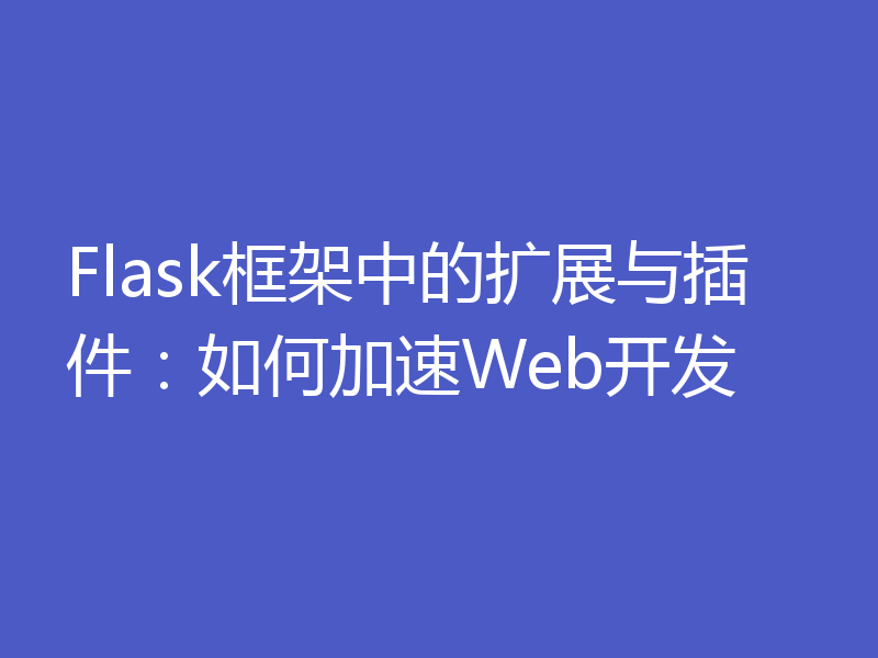 Flask框架中的扩展与插件:如何加速Web开发