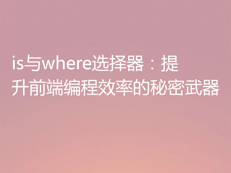 is与where选择器:提升前端编程效率的秘密武器