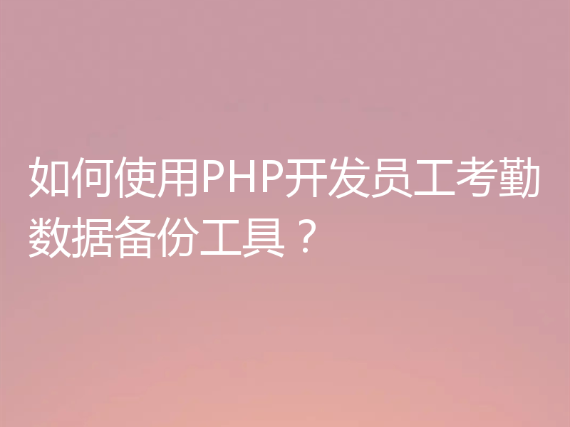 如何使用PHP开发员工考勤数据备份工具?