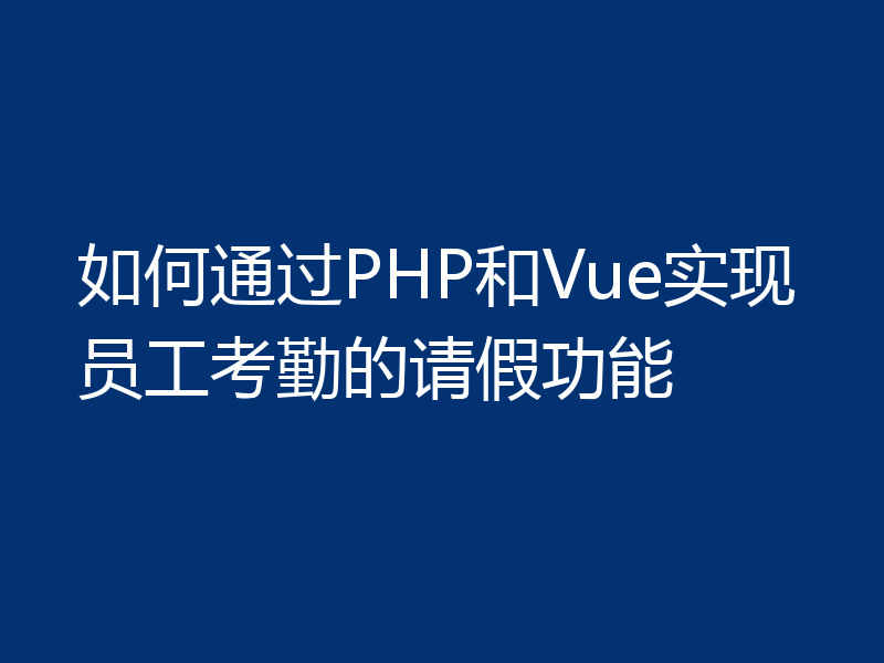 如何通过PHP和Vue实现员工考勤的请假功能