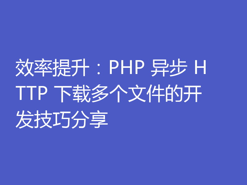 效率提升:PHP 异步 HTTP 下载多个文件的开发技巧分享