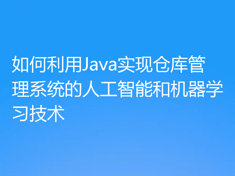 如何利用Java实现仓库管理系统的人工智能和机器学习技术