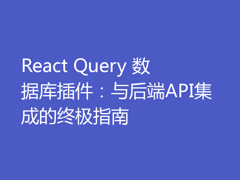 React Query 数据库插件:与后端API集成的终极指南