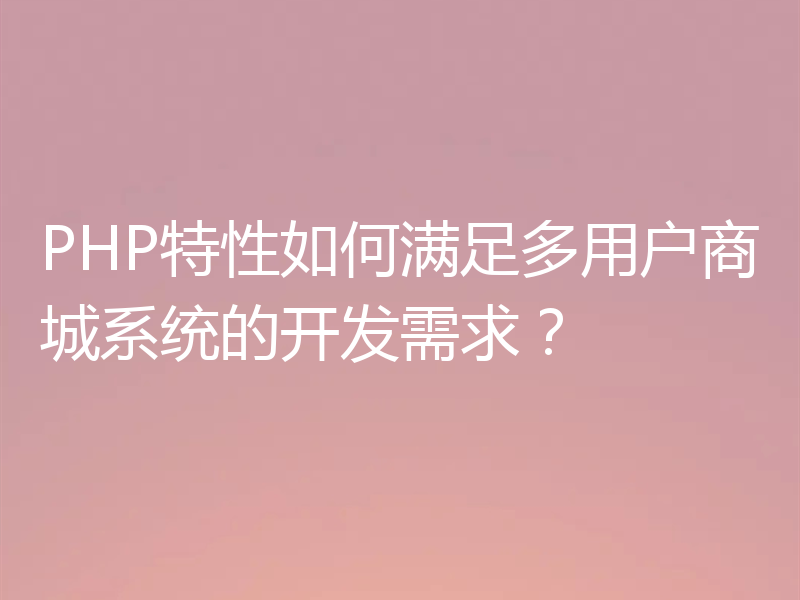 PHP特性如何满足多用户商城系统的开发需求?