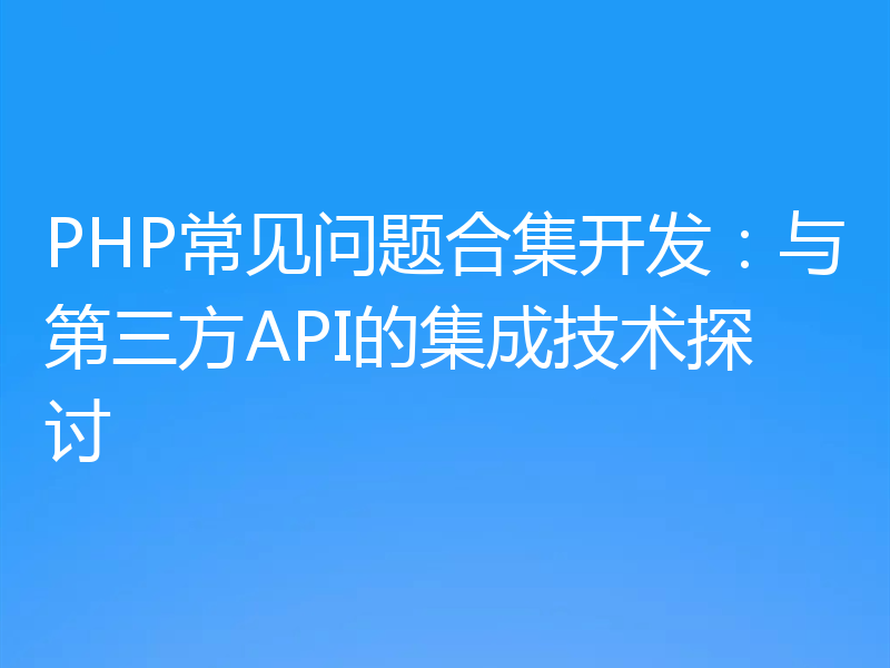 PHP常见问题合集开发:与第三方API的集成技术探讨