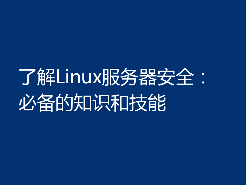 了解Linux服务器安全:必备的知识和技能