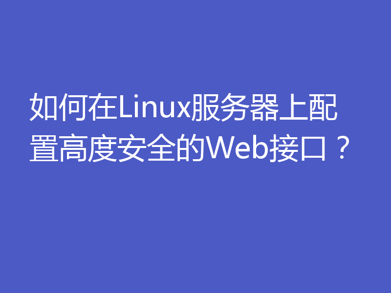 如何在Linux服务器上配置高度安全的Web接口?
