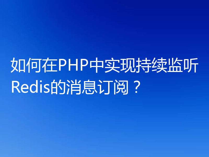 如何在PHP中实现持续监听Redis的消息订阅?