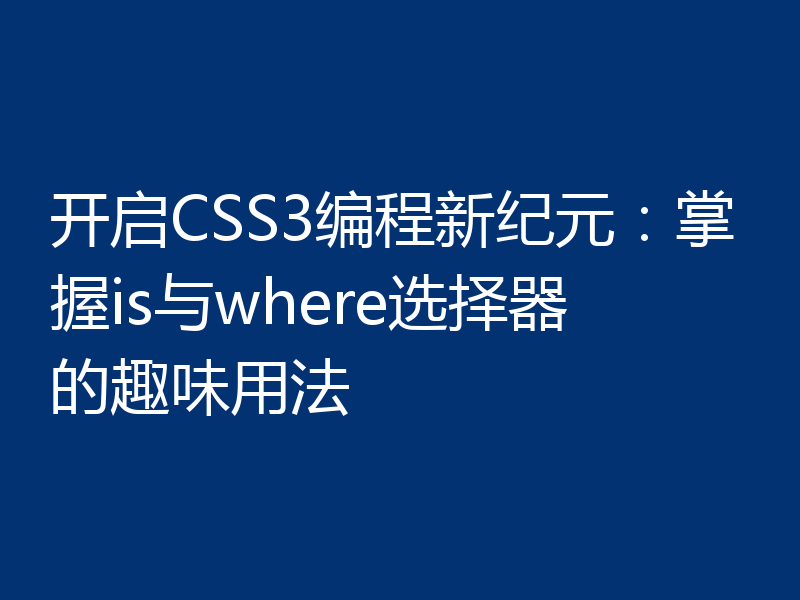 开启CSS3编程新纪元:掌握is与where选择器的趣味用法