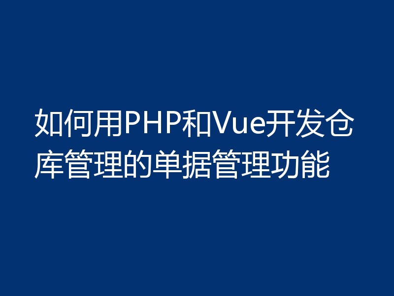 如何用PHP和Vue开发仓库管理的单据管理功能