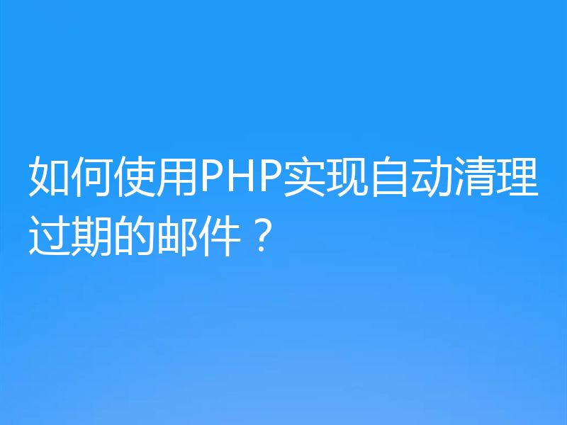 如何使用PHP实现自动清理过期的邮件?