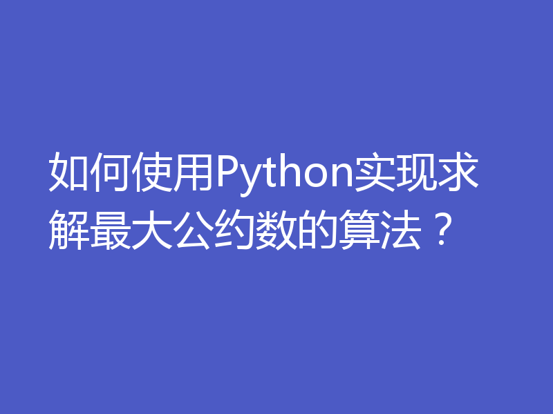 如何使用Python实现求解最大公约数的算法?