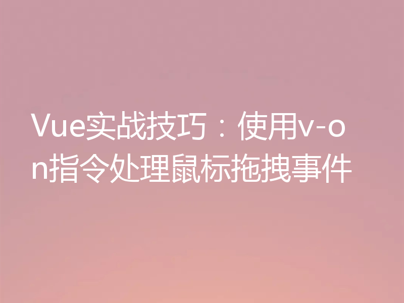 Vue实战技巧:使用v-on指令处理鼠标拖拽事件