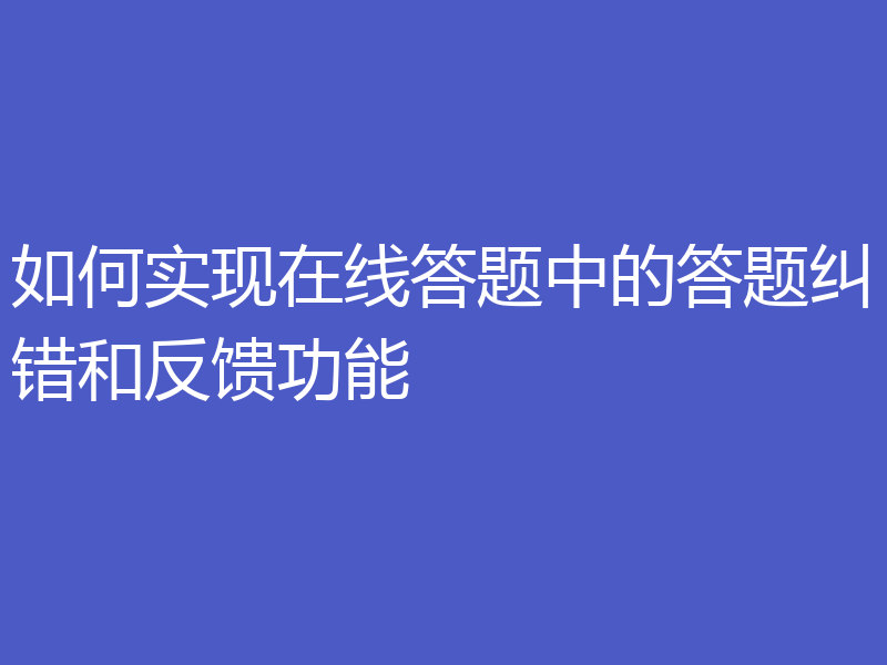 如何实现在线答题中的答题纠错和反馈功能