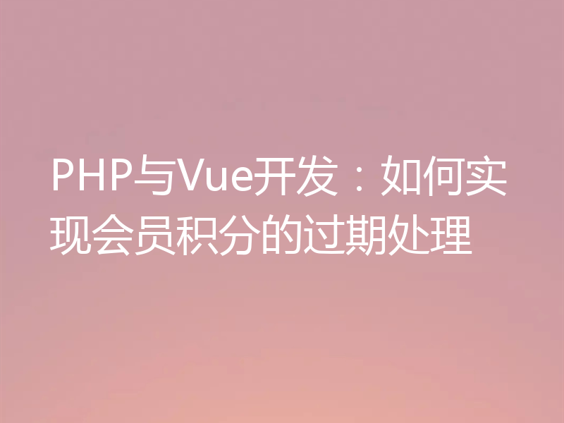 PHP与Vue开发:如何实现会员积分的过期处理