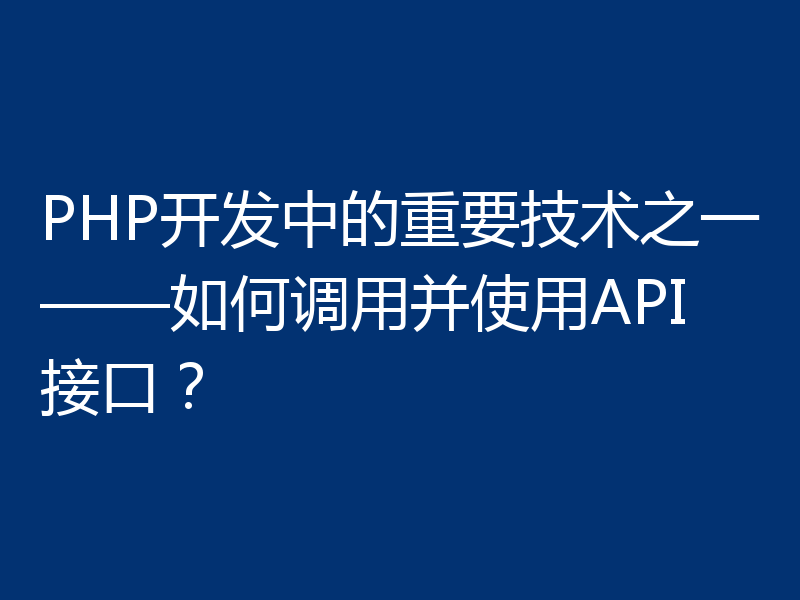 PHP开发中的重要技术之一——如何调用并使用API接口?