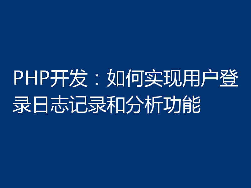 PHP开发:如何实现用户登录日志记录和分析功能