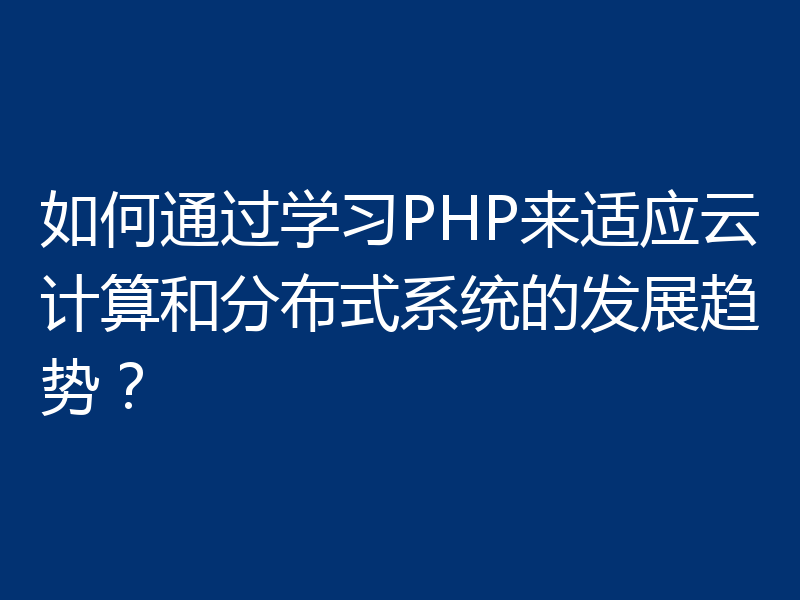 如何通过学习PHP来适应云计算和分布式系统的发展趋势?