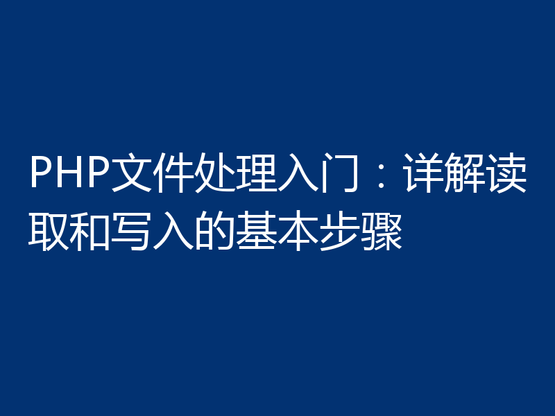 PHP文件处理入门:详解读取和写入的基本步骤