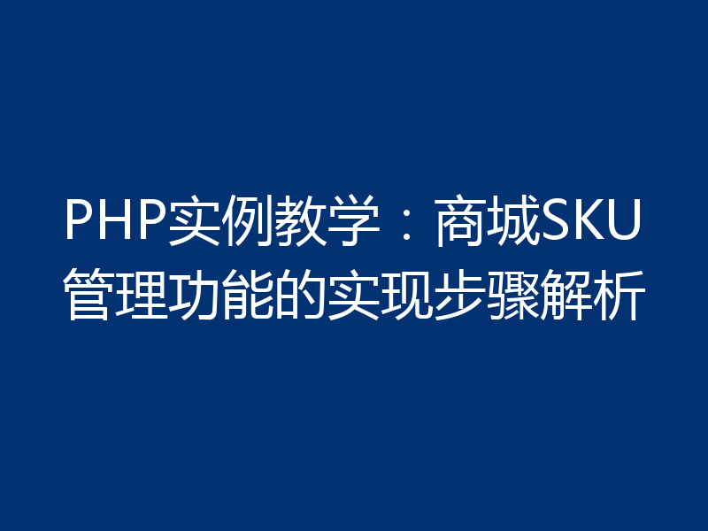 PHP实例教学:商城SKU管理功能的实现步骤解析