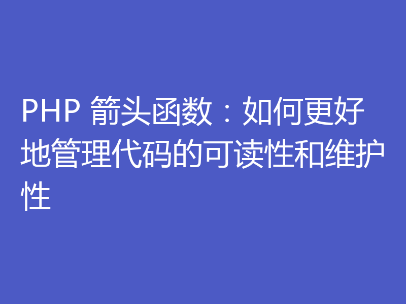 PHP 箭头函数:如何更好地管理代码的可读性和维护性