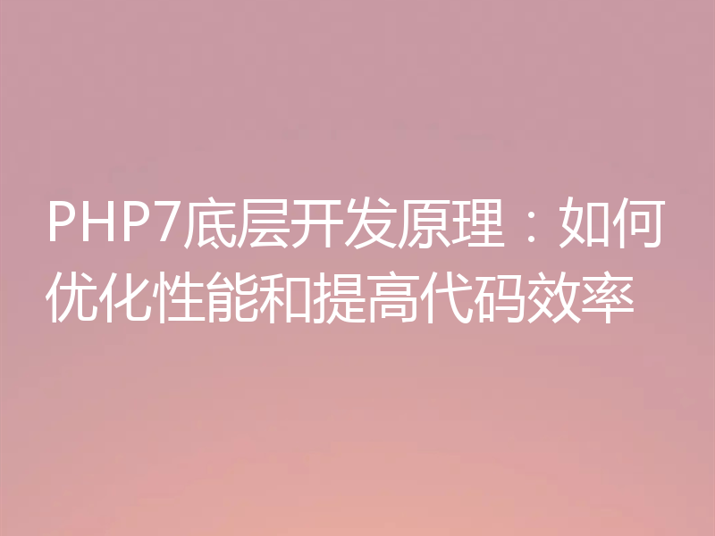 PHP7底层开发原理:如何优化性能和提高代码效率