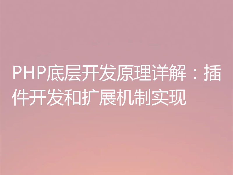 PHP底层开发原理详解:插件开发和扩展机制实现