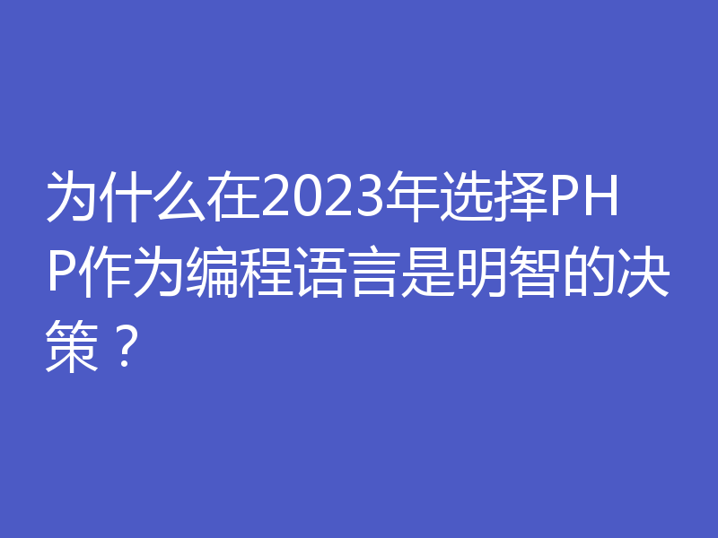 为什么在2023年选择PHP作为编程语言是明智的决策?